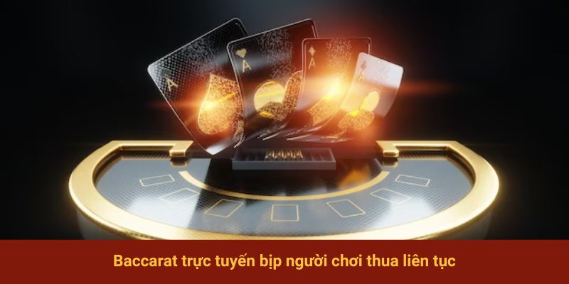 Baccarat trực tuyến bịp người chơi thua liên tục