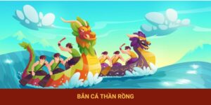 Bắn Cá Thần Rồng – Tuyệt Phẩm Game Kinh Điển, Hấp Dẫn