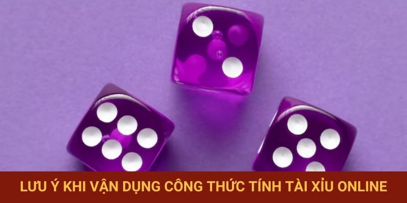 Lưu ý khi vận dụng công thức tính Tài Xỉu online