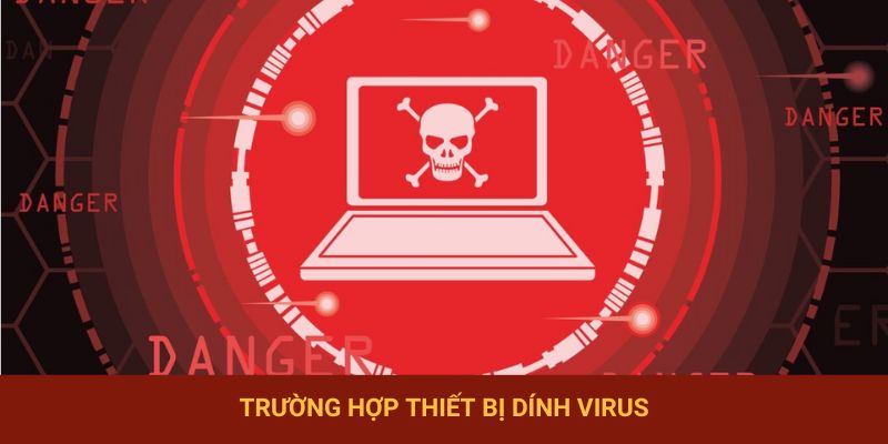 Trường hợp thiết bị dính virus