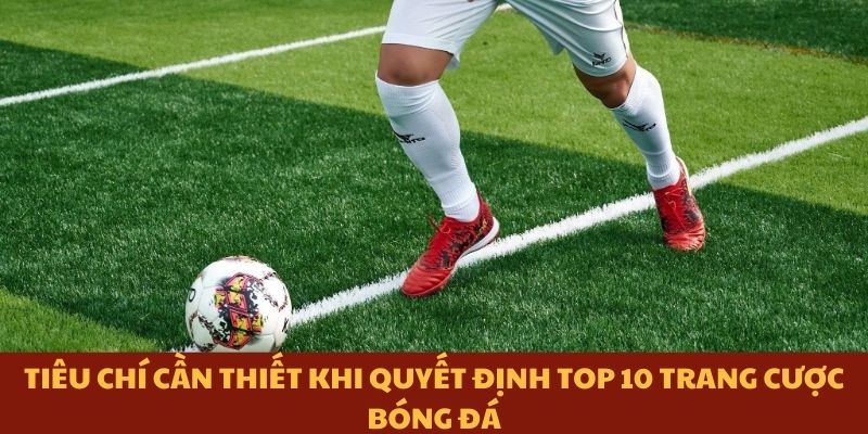 Tiêu chí cần thiết khi quyết định top 10 trang cược bóng đá