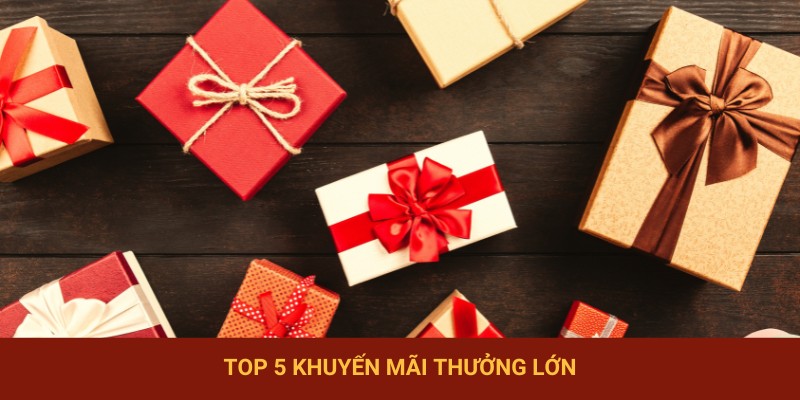 Top 5 khuyến mãi thưởng lớn