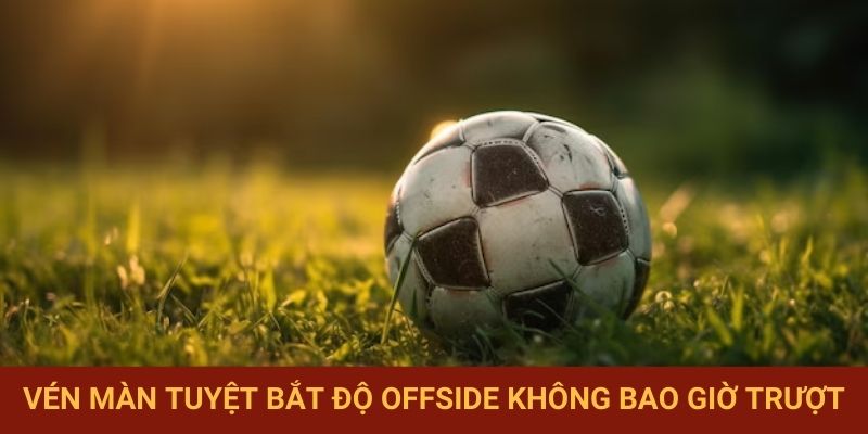 Vén màn tuyệt bắt độ offside không bao giờ trượt