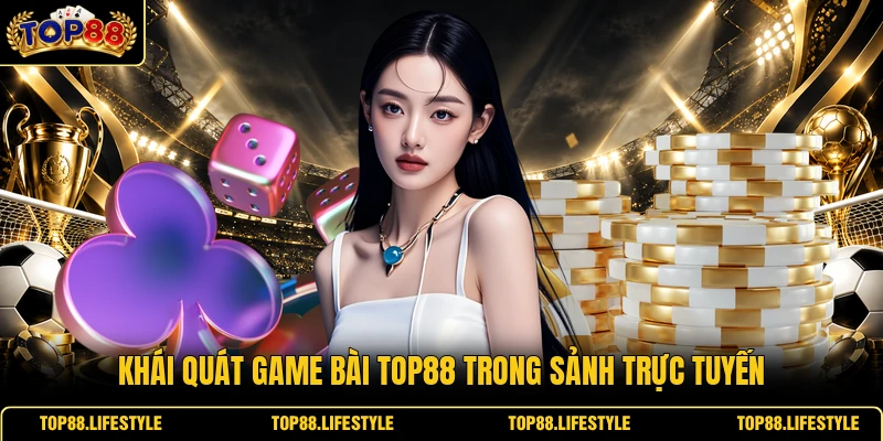 Khái quát game bài Top88 trong sảnh trực tuyến
